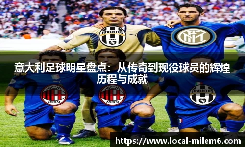 意大利足球明星盘点：从传奇到现役球员的辉煌历程与成就