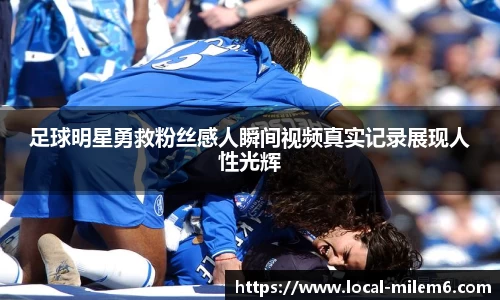 足球明星勇救粉丝感人瞬间视频真实记录展现人性光辉